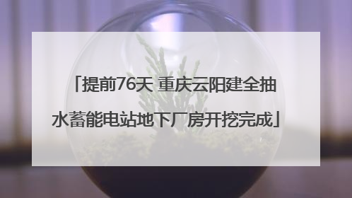 提前76天 重庆云阳建全抽水蓄能电站地下厂房开挖完成
