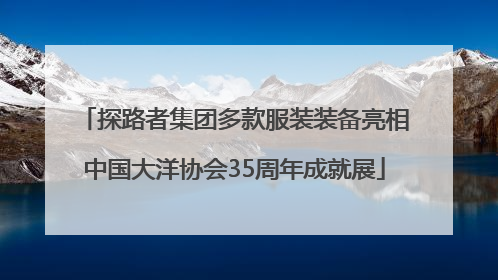 探路者集团多款服装装备亮相中国大洋协会35周年成就展