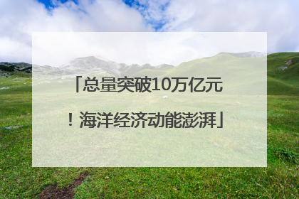 总量突破10万亿元！海洋经济动能澎湃