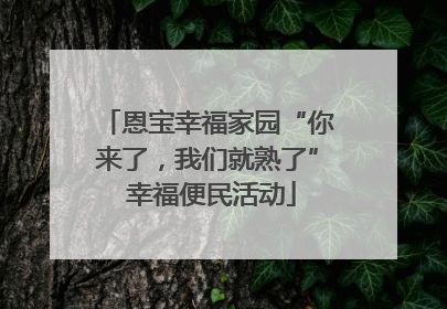 恩宝幸福家园“你来了，我们就熟了” 幸福便民活动