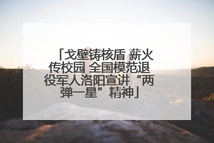 戈壁铸核盾 薪火传校园 全国模范退役军人洛阳宣讲“两弹一星”精神