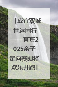 成宜双城 世运同行——宜宾2025亲子定向赛即将欢乐开跑