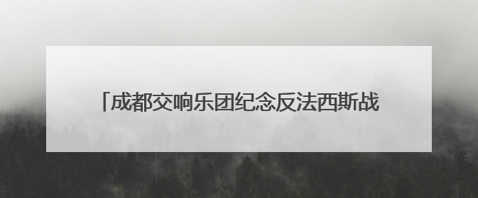 成都交响乐团纪念反法西斯战争胜利80周年音乐会举行
