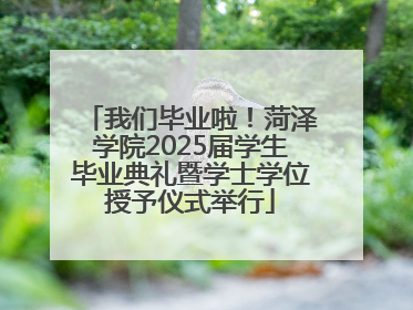 我们毕业啦！菏泽学院2025届学生毕业典礼暨学士学位授予仪式举行