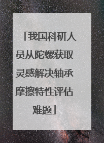 我国科研人员从陀螺获取灵感解决轴承摩擦特性评估难题