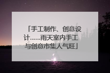 手工制作、创意设计……雨天室内手工与创意市集人气旺