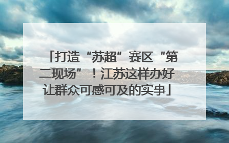 打造“苏超”赛区“第二现场”！江苏这样办好让群众可感可及的实事