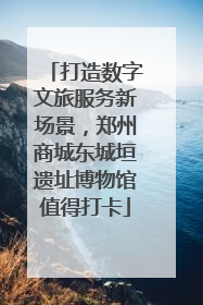 打造数字文旅服务新场景，郑州商城东城垣遗址博物馆值得打卡