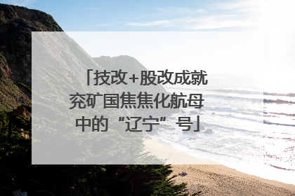技改+股改成就兖矿国焦焦化航母中的“辽宁”号