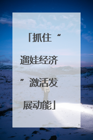 抓住“遛娃经济”激活发展动能
