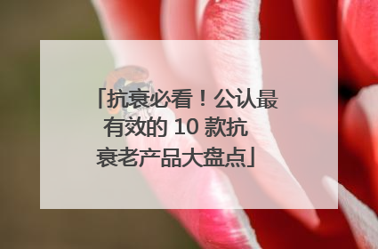 抗衰必看！公认最有效的 10 款抗衰老产品大盘点