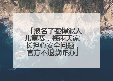 报名了强悍泥人儿童赛，梅雨天家长担心安全问题，官方不退款咋办