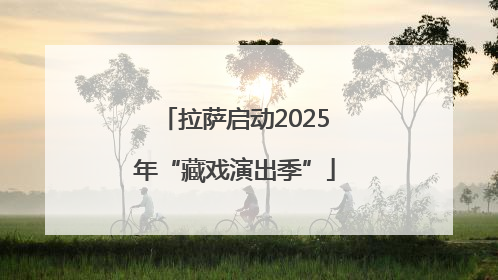 拉萨启动2025年“藏戏演出季”