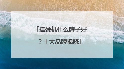 挂烫机什么牌子好？十大品牌揭晓