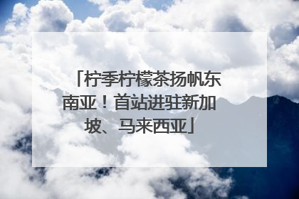 柠季柠檬茶扬帆东南亚！首站进驻新加坡、马来西亚