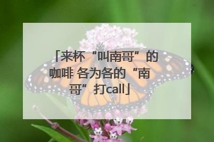 来杯“叫南哥”的咖啡 各为各的“南哥”打call