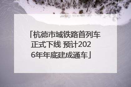 杭德市域铁路首列车正式下线 预计2026年年底建成通车
