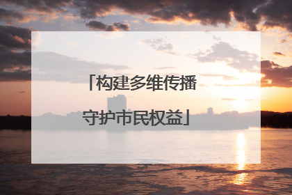 构建多维传播 守护市民权益