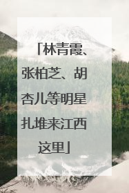 林青霞、张柏芝、胡杏儿等明星扎堆来江西这里