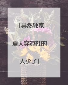 果然独家｜夏天穿凉鞋的人少了