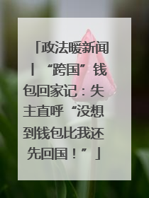 政法暖新闻丨“跨国”钱包回家记：失主直呼“没想到钱包比我还先回国！”