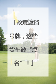 故意遮挡号牌，这些货车被“点名”！