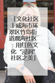 文化社区丨威海市环翠区竹岛街道观海社区：用红色文化“浸润”社区之美