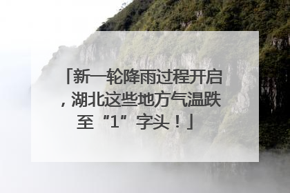 新一轮降雨过程开启，湖北这些地方气温跌至“1”字头！