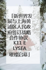新世界发展与上海黄浦区人民政府签订战略合作协议 K11 ELYSEA璀璨启幕