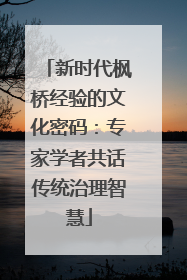 新时代枫桥经验的文化密码：专家学者共话传统治理智慧