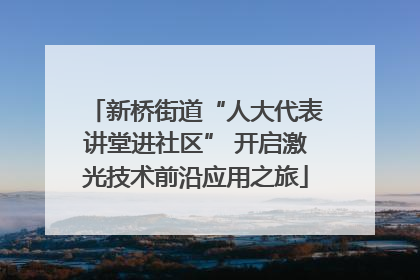 新桥街道“人大代表讲堂进社区” 开启激光技术前沿应用之旅
