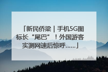 新民侨梁｜手机5G图标长“尾巴”！外国游客实测网速后惊呼……