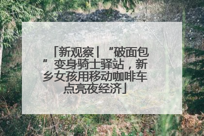 新观察│“破面包”变身骑士驿站，新乡女孩用移动咖啡车点亮夜经济