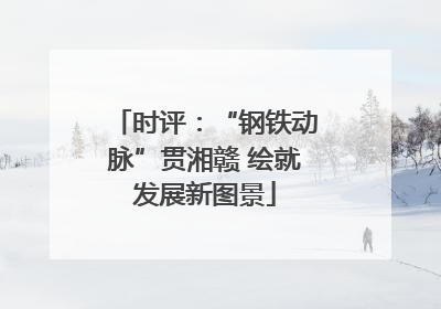 时评：“钢铁动脉”贯湘赣 绘就发展新图景