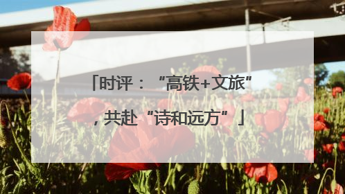 时评：“高铁+文旅”，共赴“诗和远方”