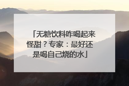 无糖饮料咋喝起来怪甜？专家：最好还是喝自己烧的水