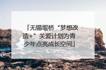 无锡堰桥“梦想改造+”关爱计划为青少年点亮成长空间