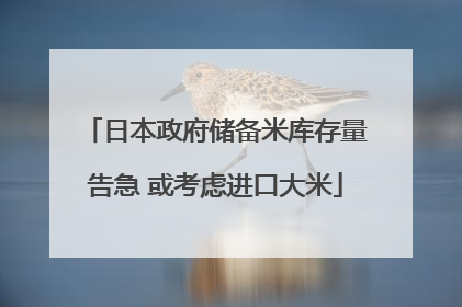 日本政府储备米库存量告急 或考虑进口大米
