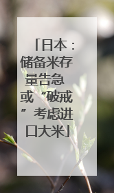 日本：储备米存量告急 或“破戒”考虑进口大米