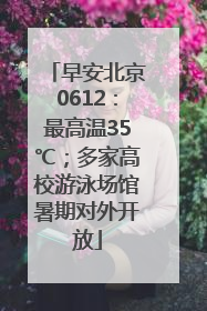 早安北京0612：最高温35℃；多家高校游泳场馆暑期对外开放