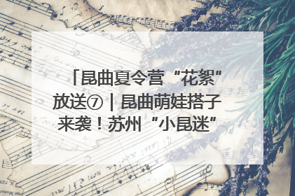 昆曲夏令营“花絮”放送⑦｜昆曲萌娃搭子来袭！苏州“小昆迷”姐弟期待同台演绎“姑苏水磨调”