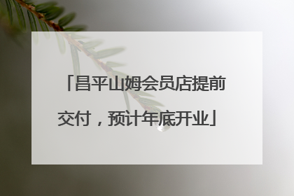 昌平山姆会员店提前交付，预计年底开业