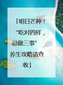 明日芒种！“吃对四样，忌做三事” 养生攻略请查收