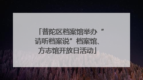 普陀区档案馆举办“请听档案说”档案馆、方志馆开放日活动