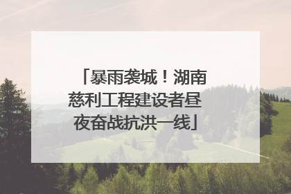 暴雨袭城！湖南慈利工程建设者昼夜奋战抗洪一线
