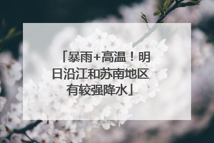 暴雨+高温！明日沿江和苏南地区有较强降水