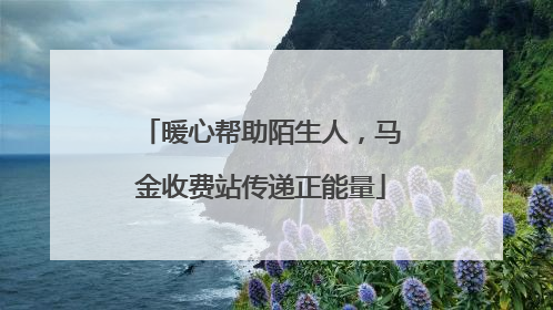 暖心帮助陌生人，马金收费站传递正能量