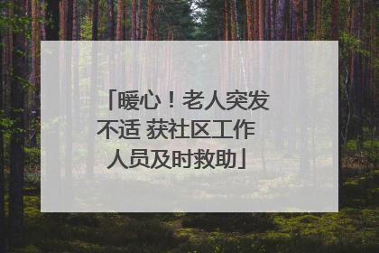 暖心！老人突发不适 获社区工作人员及时救助
