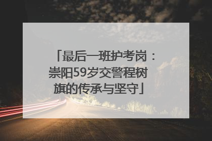 最后一班护考岗：崇阳59岁交警程树旗的传承与坚守