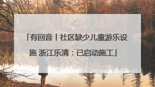有回音丨社区缺少儿童游乐设施 浙江乐清：已启动施工